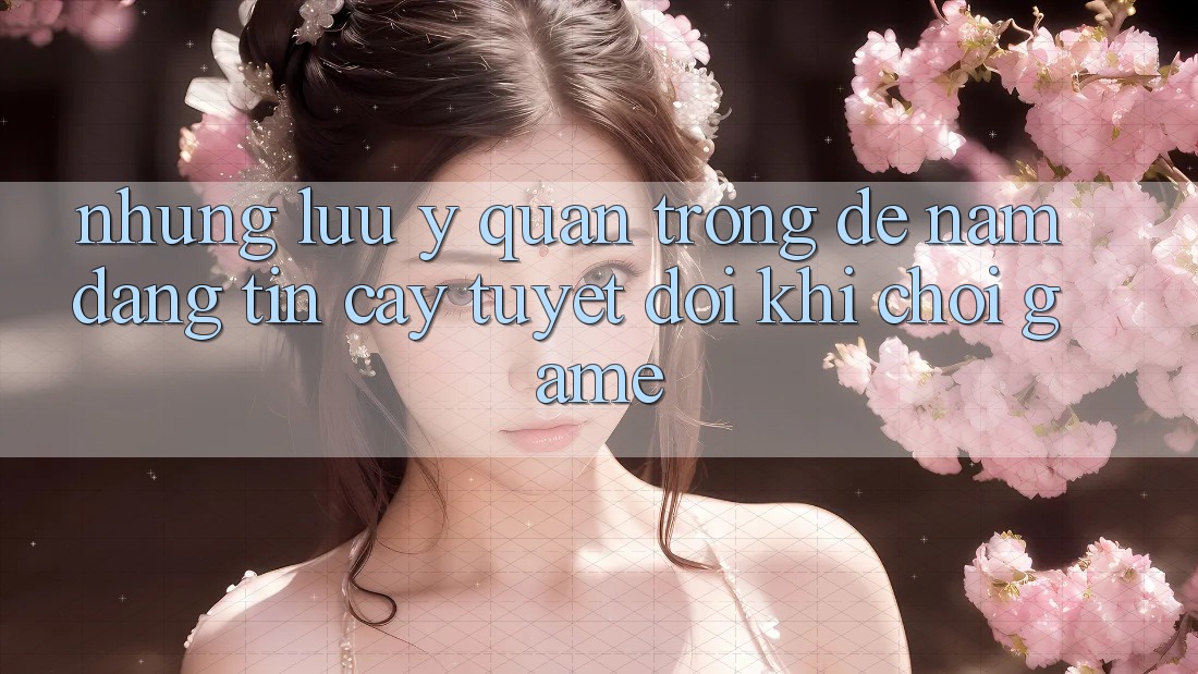 Những Lưu Ý Quan Trọng Để Nắm Đáng tin cậy Tuyệt Đối Khi Chơi Game