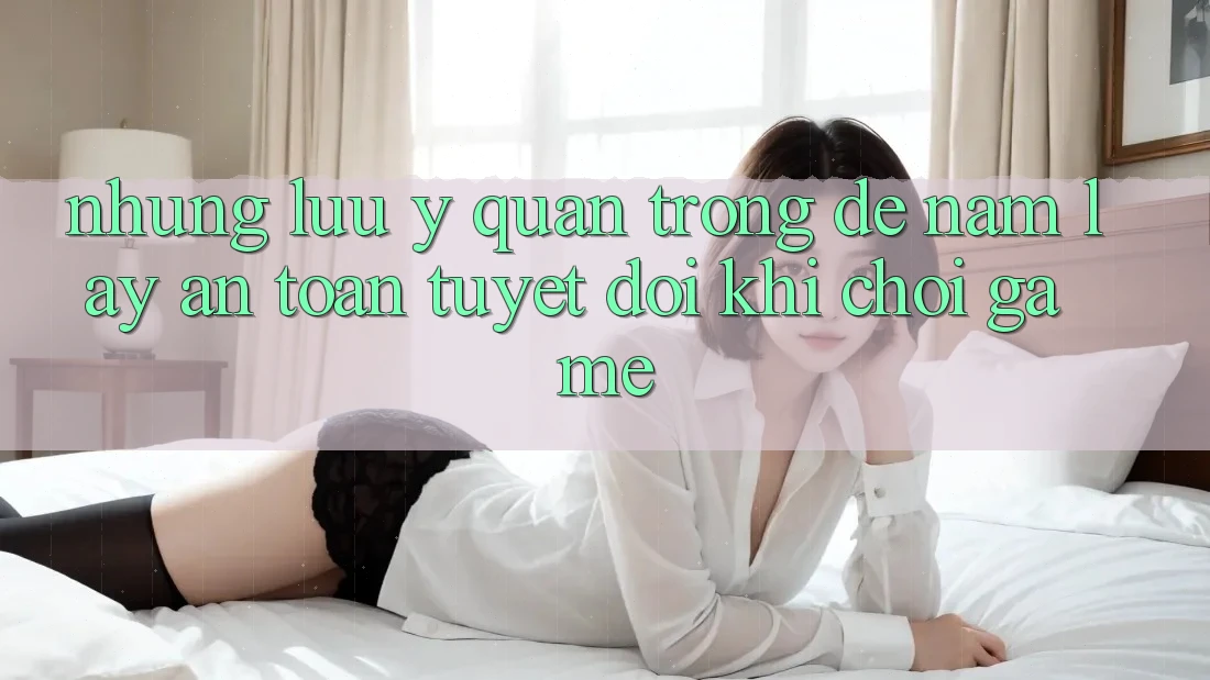 Những Lưu Ý Quan Trọng Để Nắm lấy An Toàn Tuyệt Đối Khi Chơi Game
