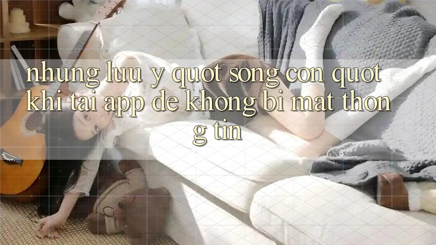 Những lưu ý " sống còn" khi tải app để không bị mất thông tin Những lưu ý " sống còn" khi tải app để không bị mất thông tin