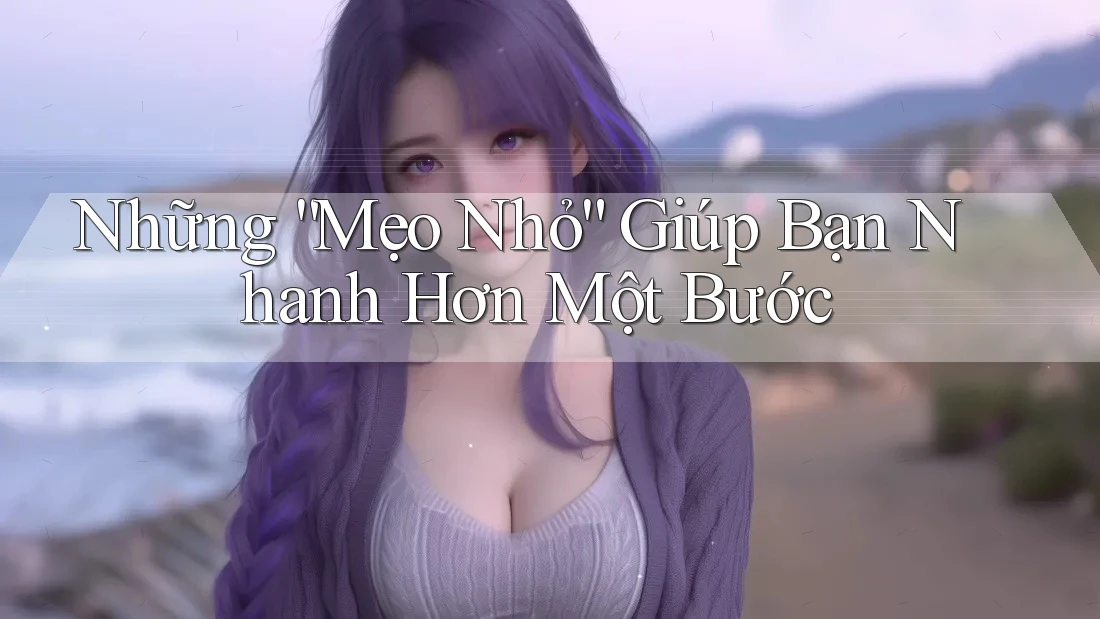 Những “Mẹo Nhỏ” Giúp Bạn Nhanh Hơn Một Bước