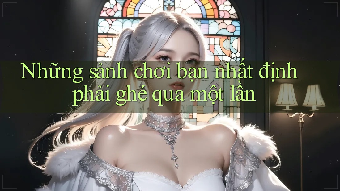 Những sảnh chơi bạn nhất định phải ghé qua một lần