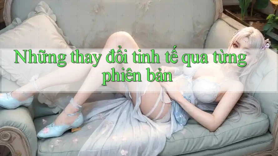 Những thay đổi tinh tế qua từng phiên bản