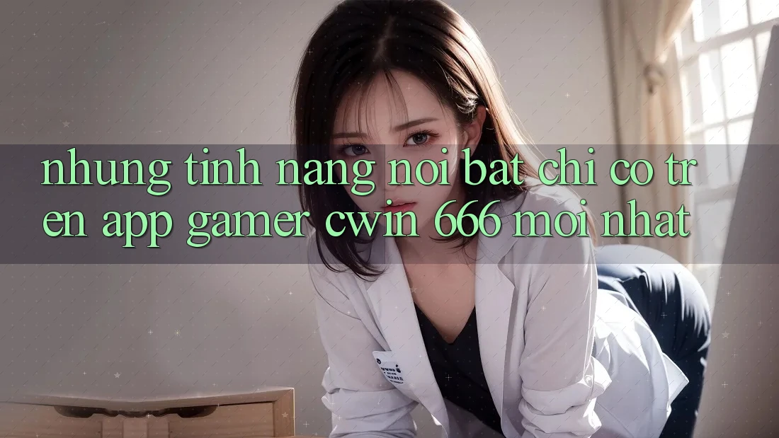Những Tính năng Nổi Bật Chỉ Có Trên App Gamer Cwin 666 Mới nhất