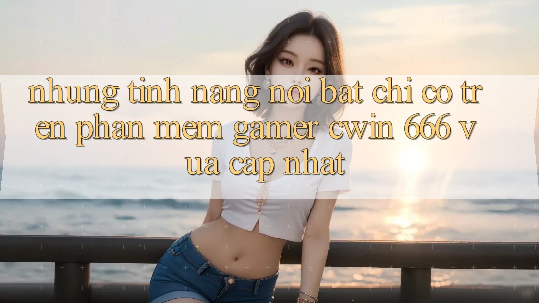 Những Tính Năng Nổi Bật Chỉ Có Trên Phần mềm Gamer Cwin 666 Vừa cập nhật