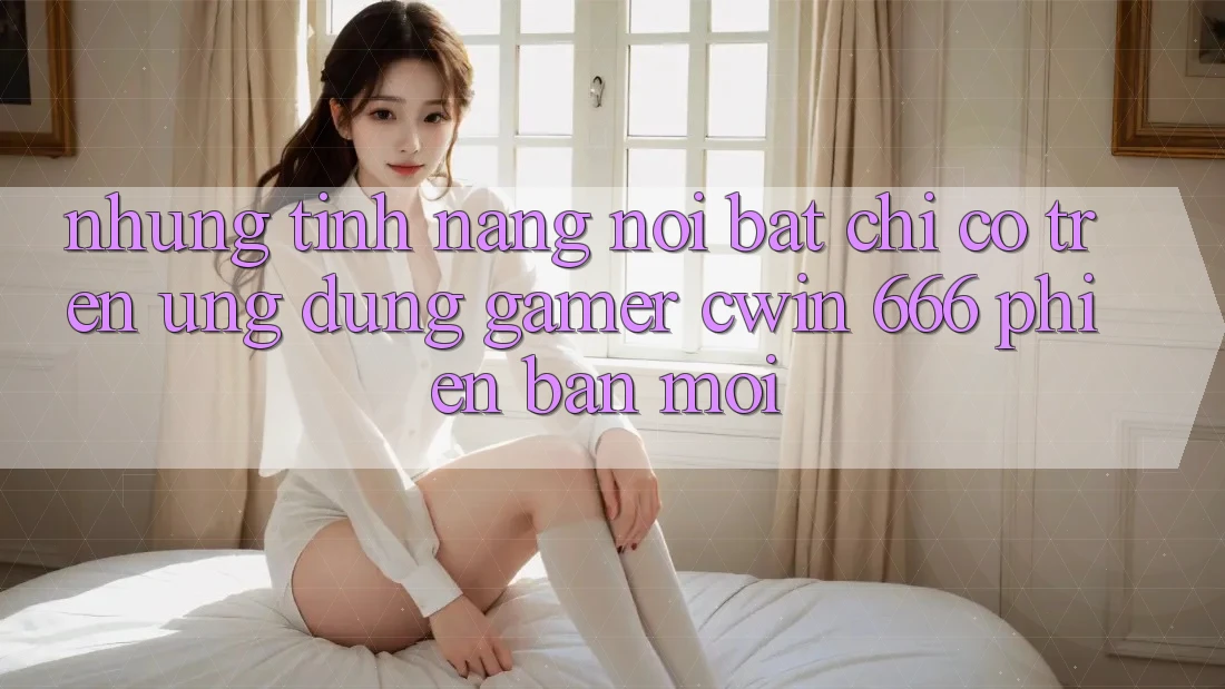 Những Tính Năng Nổi Bật Chỉ Có Trên Ứng dụng Gamer Cwin 666 Phiên bản mới