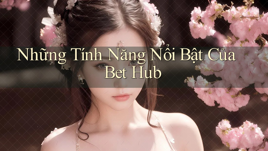 Những Tính Năng Nổi Bật Của Bet Hub