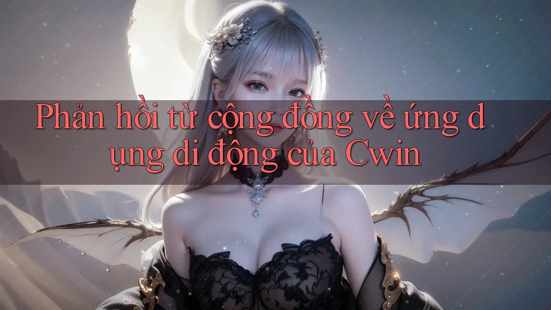 Phản hồi từ cộng đồng về ứng dụng di động của Cwin