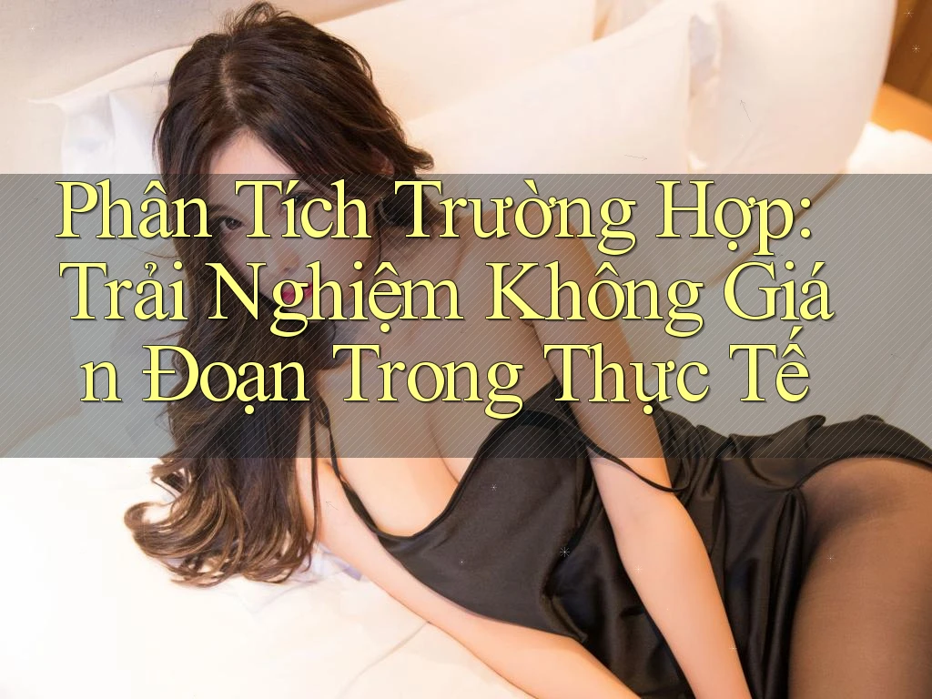 Phân Tích Trường Hợp: Trải Nghiệm Không Gián Đoạn Trong Thực Tế