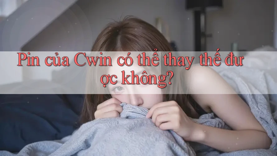 Pin của Cwin có thể thay thế được không?