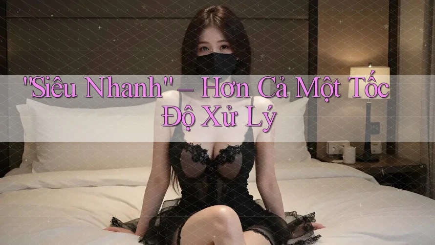 “Siêu Nhanh” – Hơn Cả Một Tốc Độ Xử Lý
