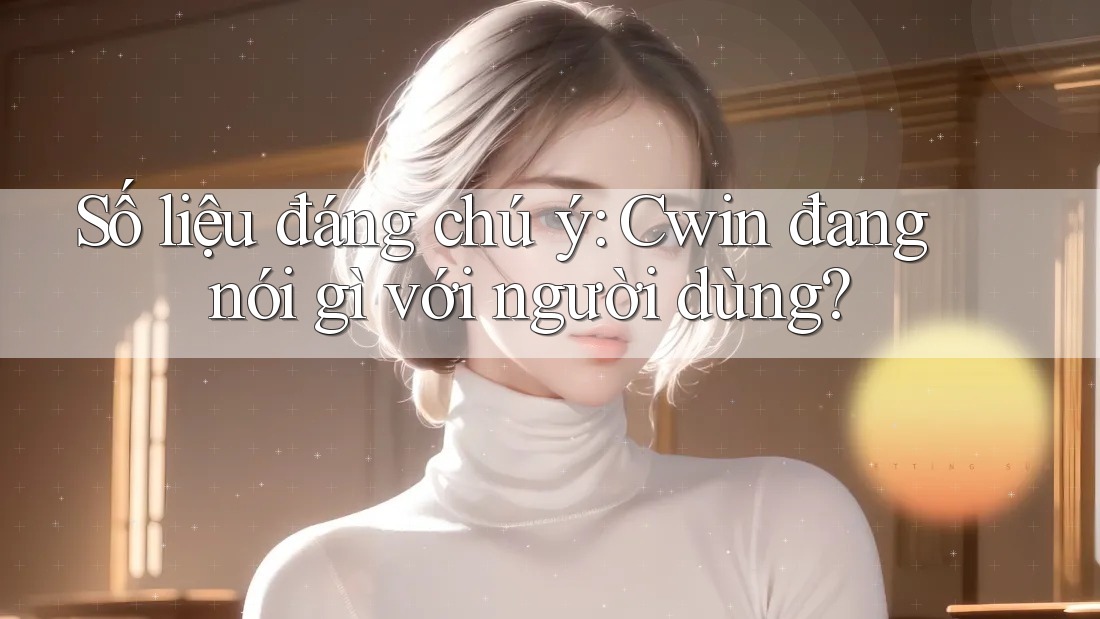 Số liệu đáng chú ý: Cwin đang nói gì với người dùng?