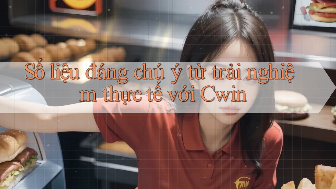 Số liệu đáng chú ý từ trải nghiệm thực tế với Cwin