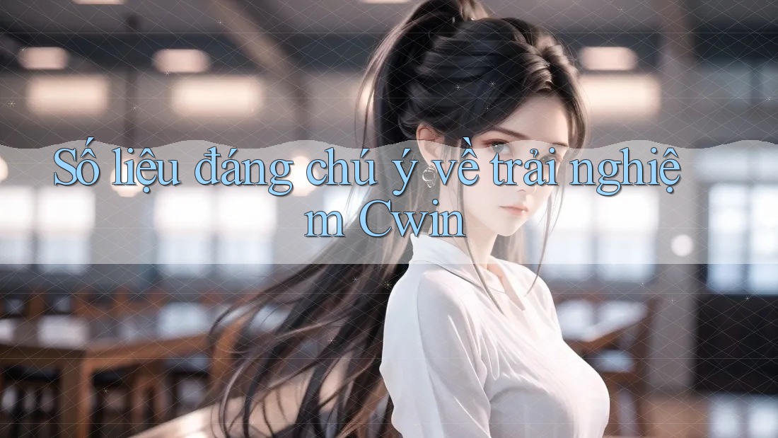 Số liệu đáng chú ý về trải nghiệm Cwin Số liệu đáng chú ý về trải nghiệm Cwin