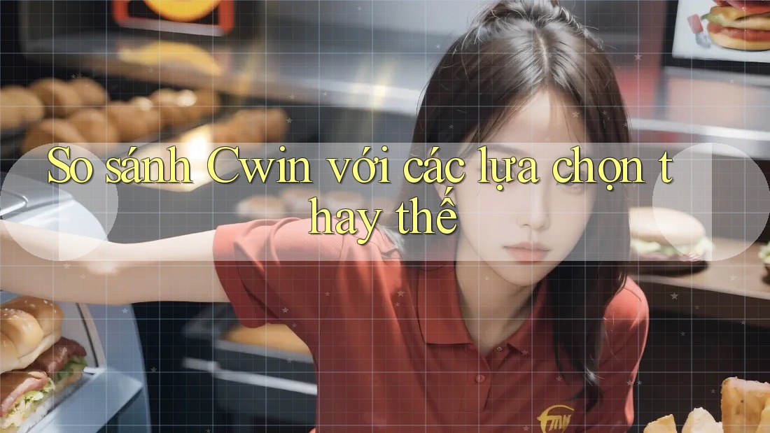 So sánh Cwin với các lựa chọn thay thế
