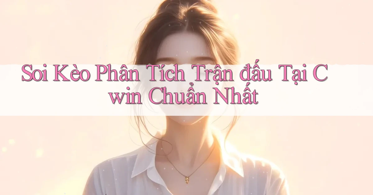 soi kèo phân tích trận đấu tại cwin chuẩn nhất