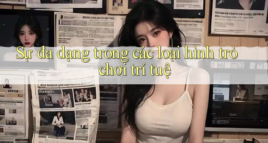 Sự đa dạng trong các loại hình trò chơi trí tuệ