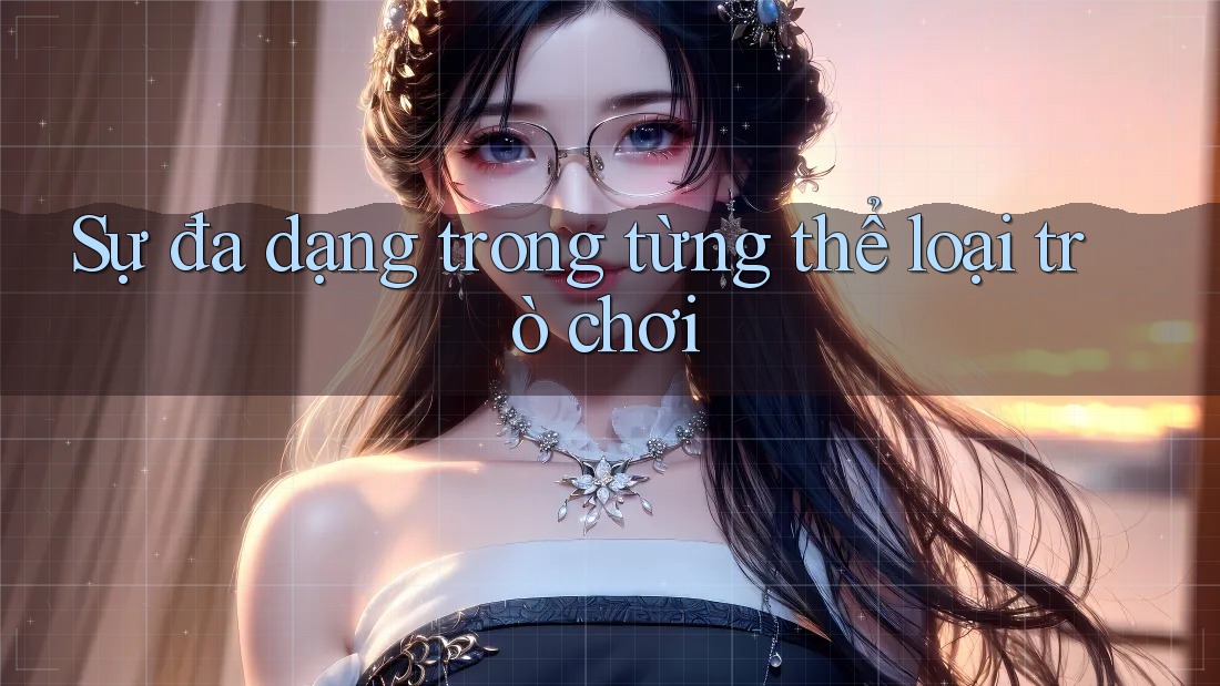 Sự đa dạng trong từng thể loại trò chơi