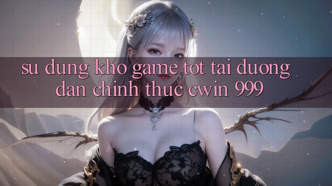 Sử dụng kho game tốt tại đường dẫn chính thức Cwin 999