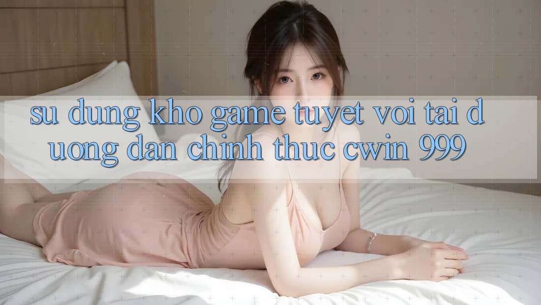 Sử dụng kho game tuyệt vời tại đường dẫn chính thức Cwin 999