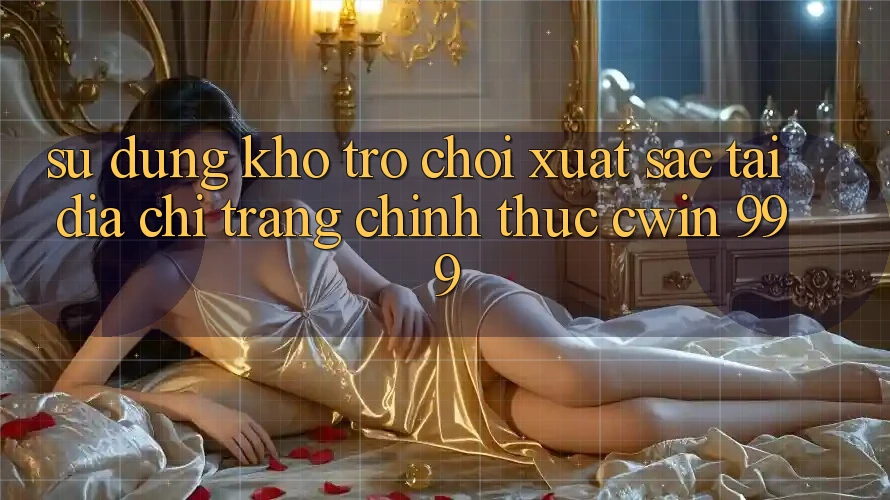 Sử dụng kho trò chơi xuất sắc tại địa chỉ trang chính thức Cwin 999