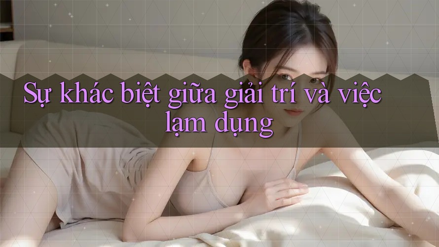 Sự khác biệt giữa giải trí và việc lạm dụng