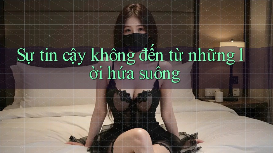 Sự tin cậy không đến từ những lời hứa suông