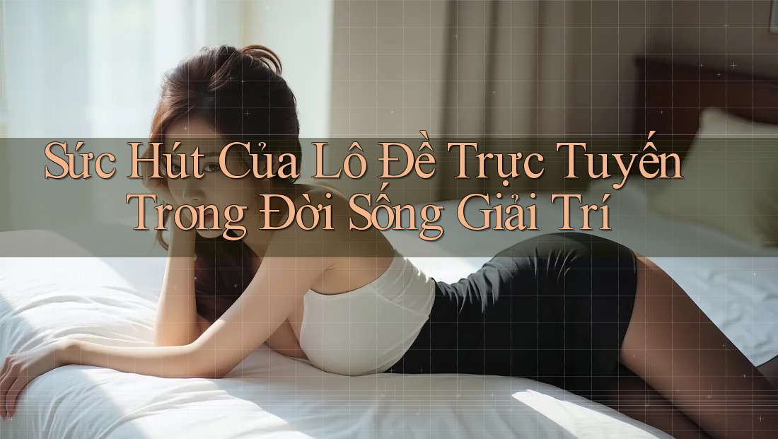 Sức Hút Của Lô Đề Trực Tuyến Trong Đời Sống Giải Trí Sức Hút Của Lô Đề Trực Tuyến Trong Đời Sống Giải Trí