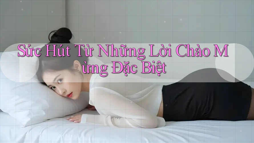 Sức Hút Từ Những Lời Chào Mừng Đặc Biệt
