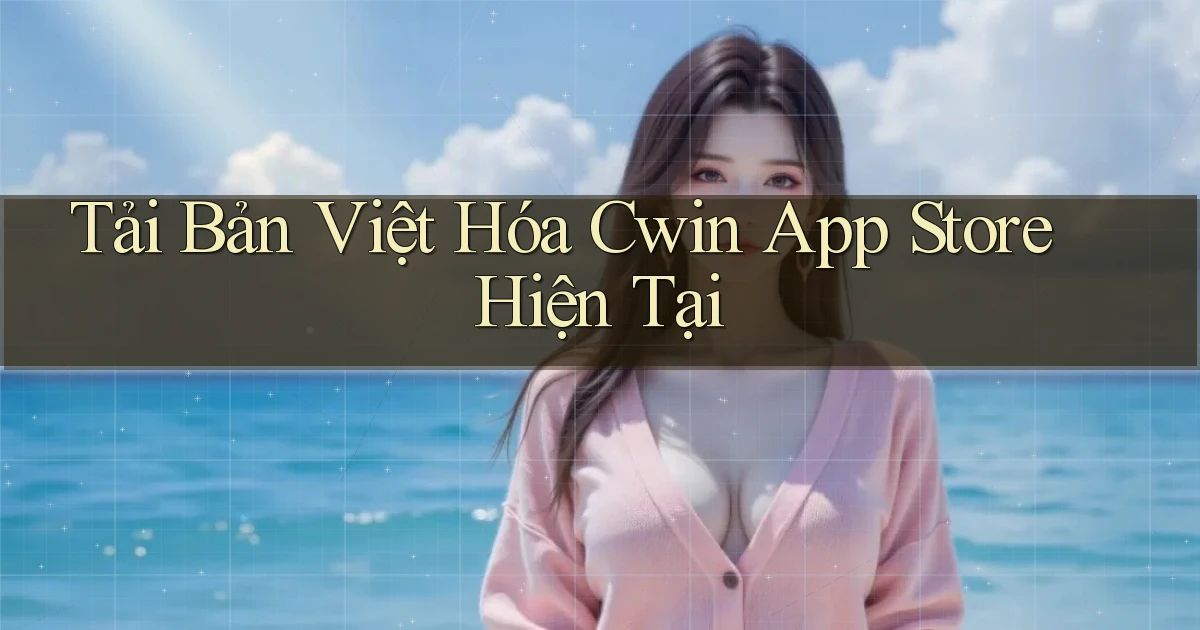 tải bản việt hóa cwin app store hiện tại