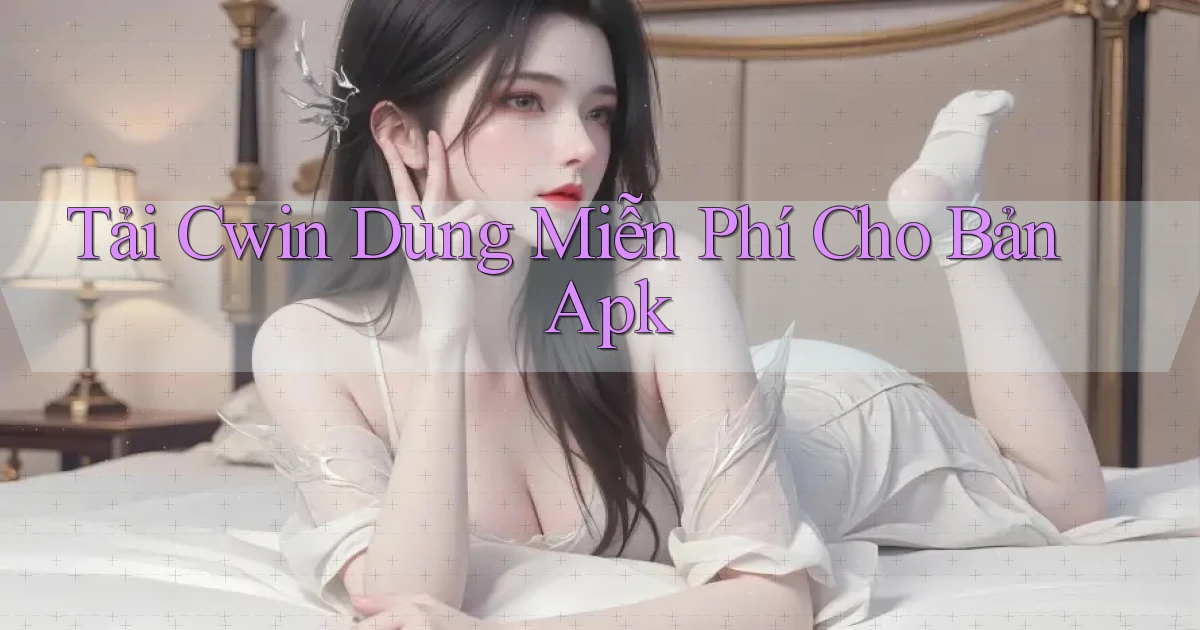 tải cwin dùng miễn phí cho bản apk
