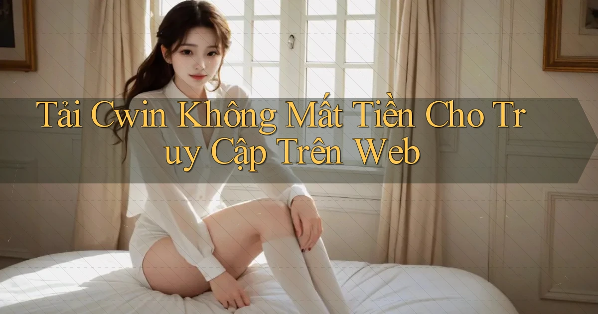 tải cwin không mất tiền cho truy cập trên web
