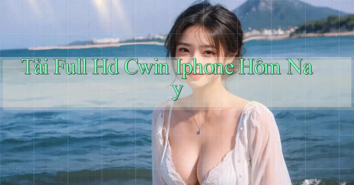 tải full hd cwin iphone hôm nay
