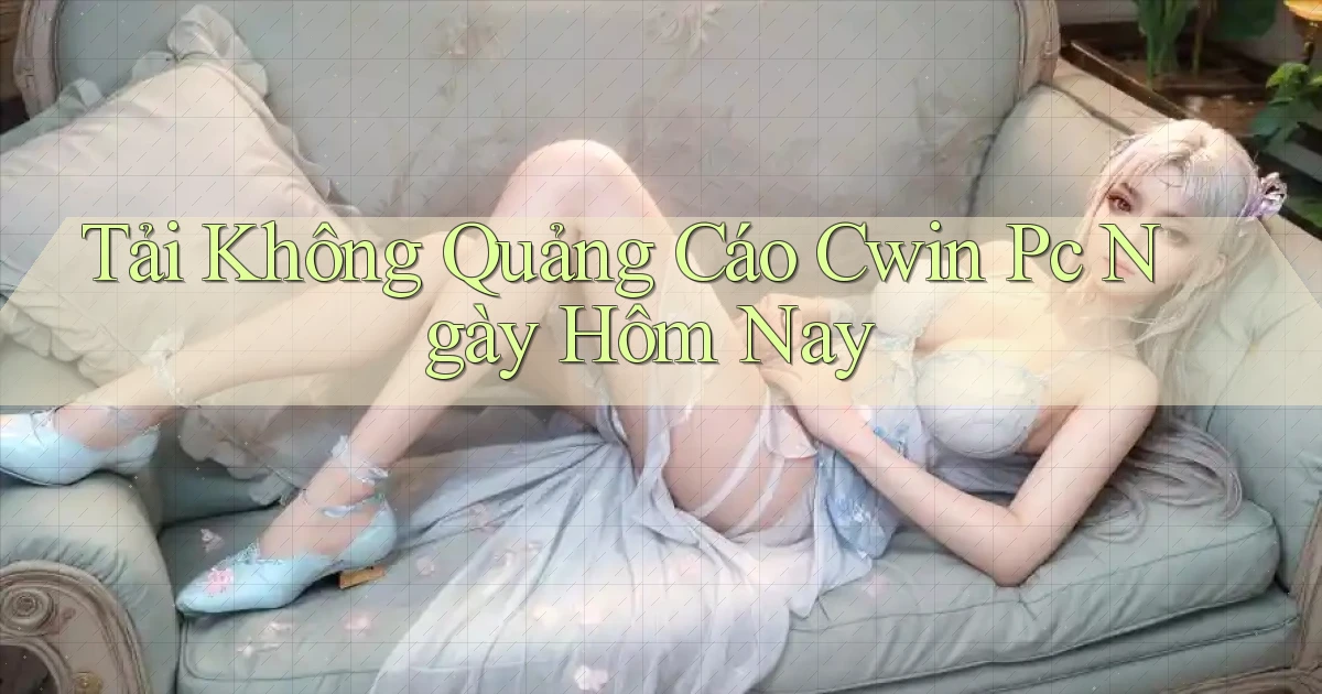 tải không quảng cáo cwin pc ngày hôm nay