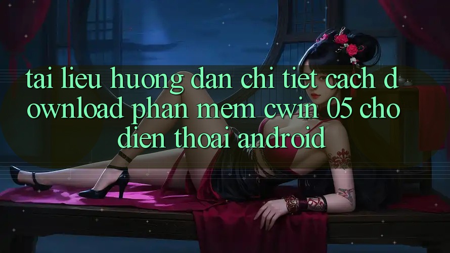 Tài liệu hướng dẫn Chi Tiết Cách Download Phần mềm Cwin 05 Cho Điện Thoại Android