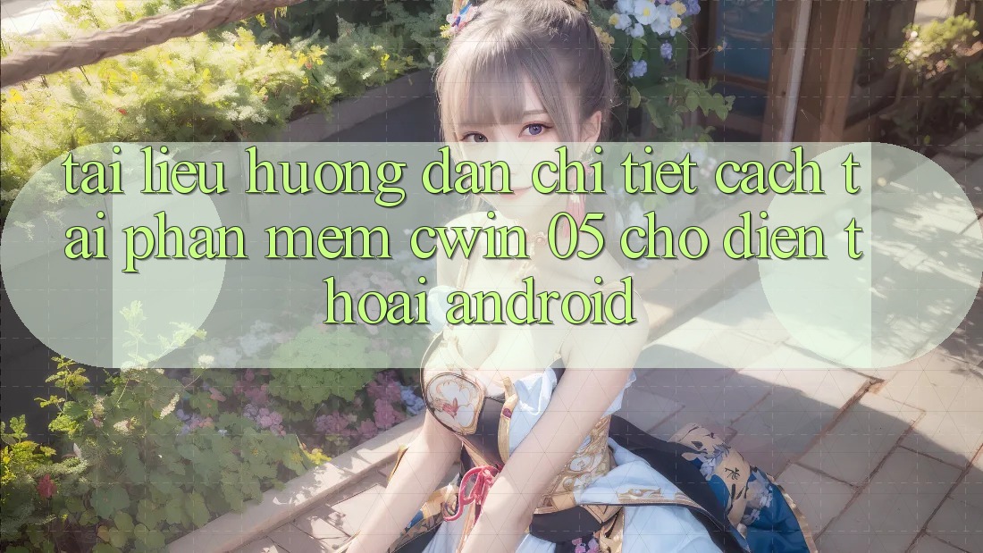 Tài liệu hướng dẫn Chi Tiết Cách Tải Phần mềm Cwin 05 Cho Điện Thoại Android