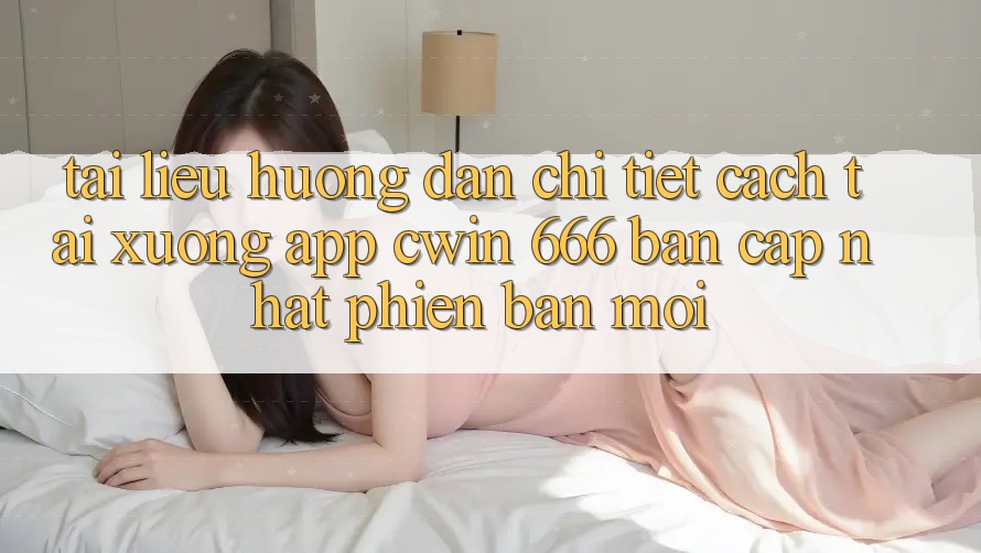 Tài liệu hướng dẫn Chi Tiết Cách Tải xuống App Cwin 666 Bản Cập Nhật Phiên bản mới