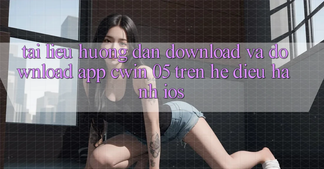 Tài liệu hướng dẫn Download Và Download App Cwin 05 Trên Hệ Điều Hành iOS