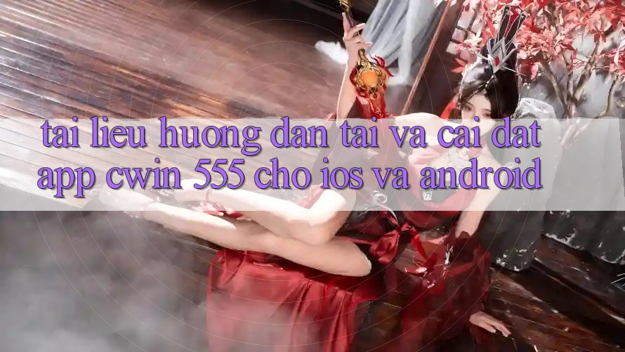 Tài liệu hướng dẫn Tải Và Cài Đặt App Cwin 555 Cho iOS Và Android