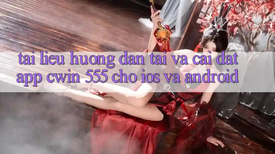 Tài liệu hướng dẫn Tải Và Cài Đặt App Cwin 555 Cho iOS Và Android