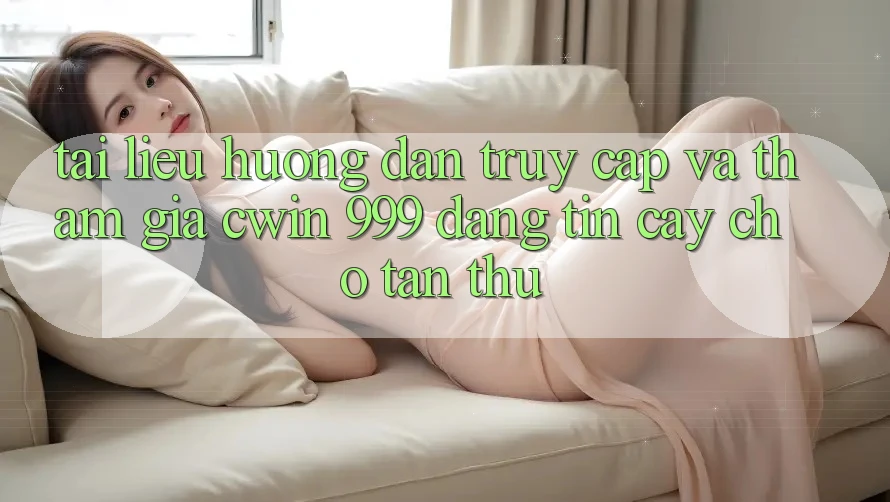 Tài liệu hướng dẫn truy cập và tham gia Cwin 999 đáng tin cậy cho tân thủ
