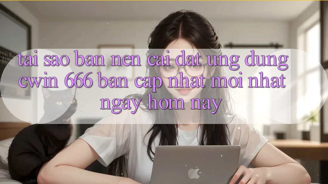 Tại Sao Bạn Nên Cài Đặt Ứng dụng Cwin 666 Bản Cập Nhật Mới nhất Ngay Hôm Nay?