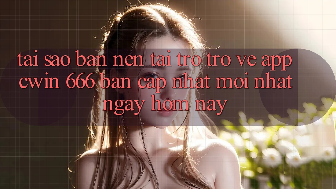 Tại Sao Bạn Nên Tải trở trở về App Cwin 666 Bản Cập Nhật Mới nhất Ngay Hôm Nay?