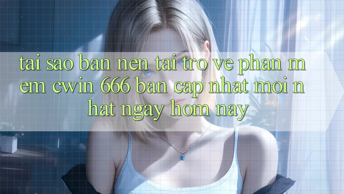 Tại Sao Bạn Nên Tải trở về Phần mềm Cwin 666 Bản Cập Nhật Mới nhất Ngay Hôm Nay?