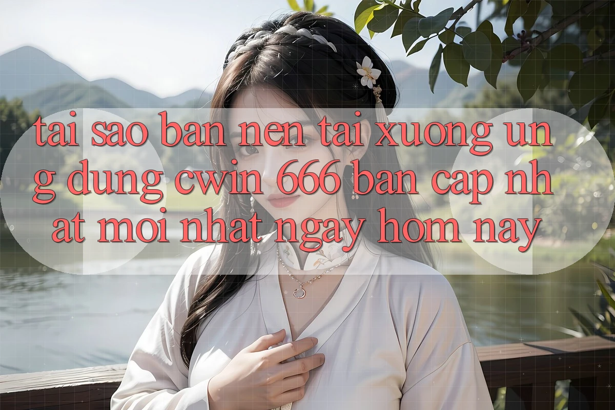 Tại Sao Bạn Nên Tải xuống Ứng dụng Cwin 666 Bản Cập Nhật Mới nhất Ngay Hôm Nay?