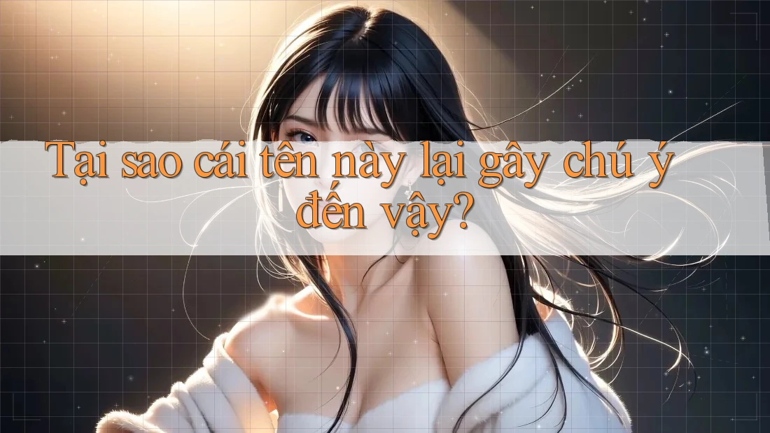 Tại sao cái tên này lại gây chú ý đến vậy?