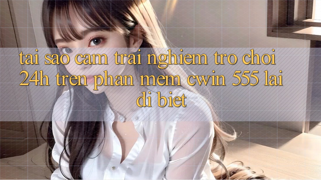 Tại Sao Cảm trải nghiệm Trò chơi 24h Trên Phần mềm Cwin 555 Lại Dị biệt?