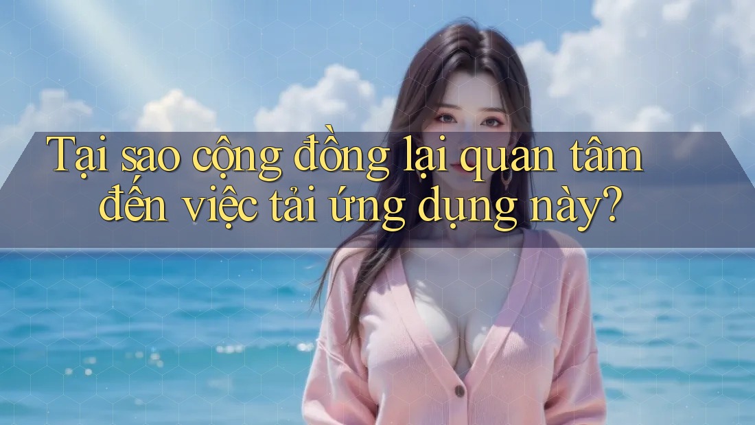 Tại sao cộng đồng lại quan tâm đến việc tải ứng dụng này?