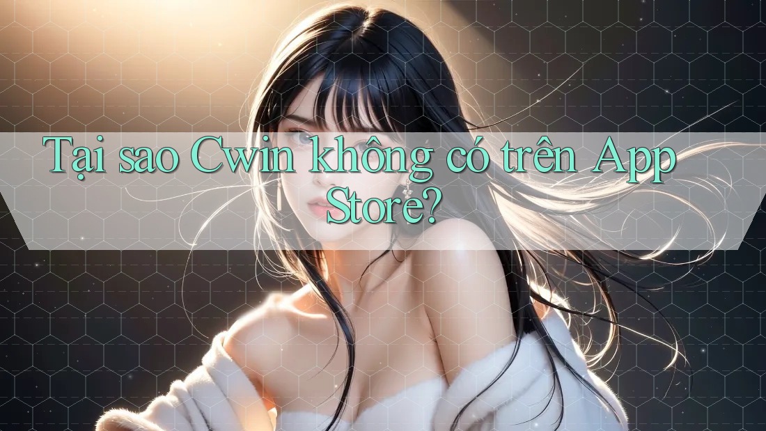 Tại sao Cwin không có trên App Store?