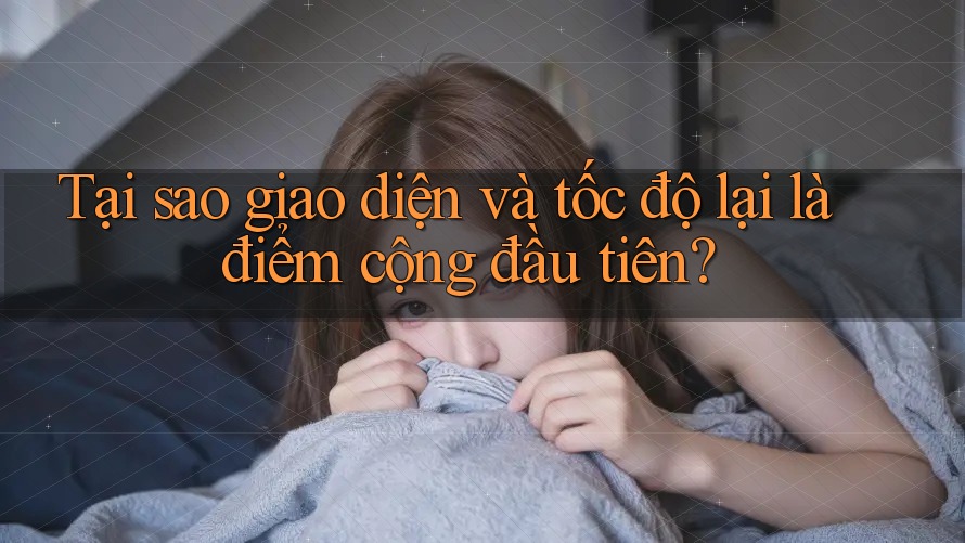 Tại sao giao diện và tốc độ lại là điểm cộng đầu tiên?