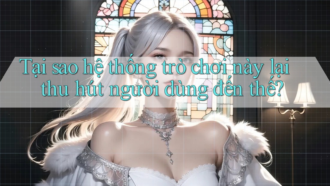Tại sao hệ thống trò chơi này lại thu hút người dùng đến thế?